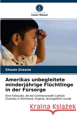 Amerikas unbegleitete minderjährige Flüchtlinge in der Fürsorge Shawn Greene 9786202869188 Verlag Unser Wissen