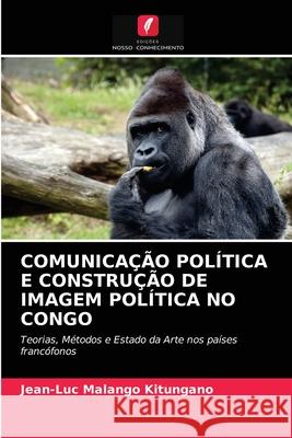 Comunicação Política E Construção de Imagem Política No Congo Jean-Luc Malango Kitungano 9786202869560