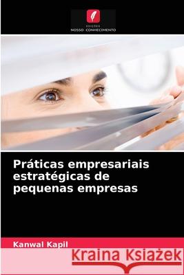 Práticas empresariais estratégicas de pequenas empresas Kanwal Kapil 9786202872928 Edicoes Nosso Conhecimento