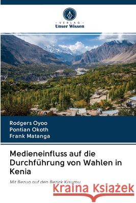 Medieneinfluss auf die Durchführung von Wahlen in Kenia Oyoo, Rodgers; Okoth, Pontian; Matanga, Frank 9786202875578