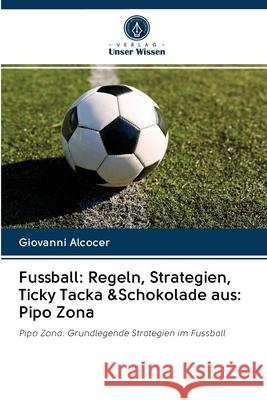 Fussball: Regeln, Strategien, Ticky Tacka &Schokolade aus: Pipo Zona Alcocer, Giovanni 9786202878371 Verlag Unser Wissen