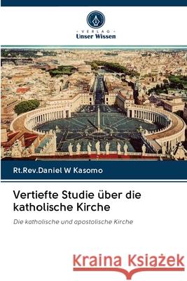 Vertiefte Studie über die katholische Kirche Rt Rev Daniel W Kasomo 9786202880176 Verlag Unser Wissen