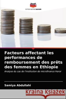 Facteurs affectant les performances de remboursement des prêts des femmes en Ethiopie Abdullahi, Samiya 9786202882859 Editions Notre Savoir