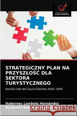 Strategiczny Plan Na PrzyszloŚĆ Dla Sektora Turystycznego Huberney Londoño Hernández, Benjamín Betancourt Guerrero 9786202893305