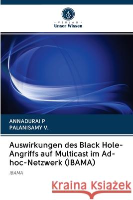 Auswirkungen des Black Hole-Angriffs auf Multicast im Ad-hoc-Netzwerk (IBAMA) P, ANNADURAI; V., PALANISAMY 9786202893442 Verlag Unser Wissen