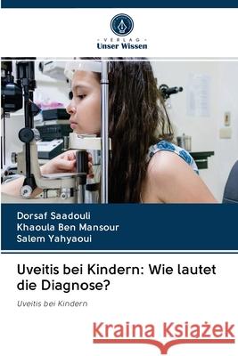 Uveitis bei Kindern: Wie lautet die Diagnose? Dorsaf Saadouli, Khaoula Ben Mansour, Salem Yahyaoui 9786202896542 Verlag Unser Wissen