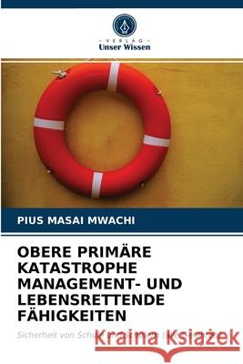 Obere Primäre Katastrophe Management- Und Lebensrettende Fähigkeiten Pius Masai Mwachi 9786202897518