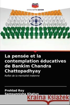 La pensée et la contemplation éducatives de Bankim Chandra Chattopadhyay Prohlad Roy, Samsunnisha Khatun 9786202899673 Editions Notre Savoir