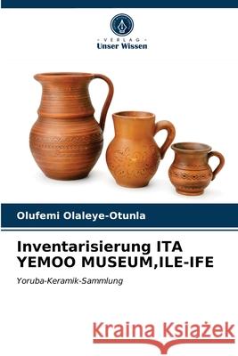 Inventarisierung ITA YEMOO MUSEUM, ILE-IFE Olufemi Olaleye-Otunla 9786202899932 Verlag Unser Wissen