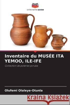 Inventaire du MUSÉE ITA YEMOO, ILE-IFE Olufemi Olaleye-Otunla 9786202899956 Editions Notre Savoir