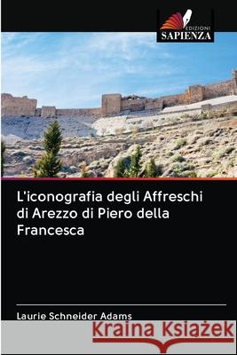 L'iconografia degli Affreschi di Arezzo di Piero della Francesca Laurie Schneider Adams 9786202902007 Edizioni Sapienza