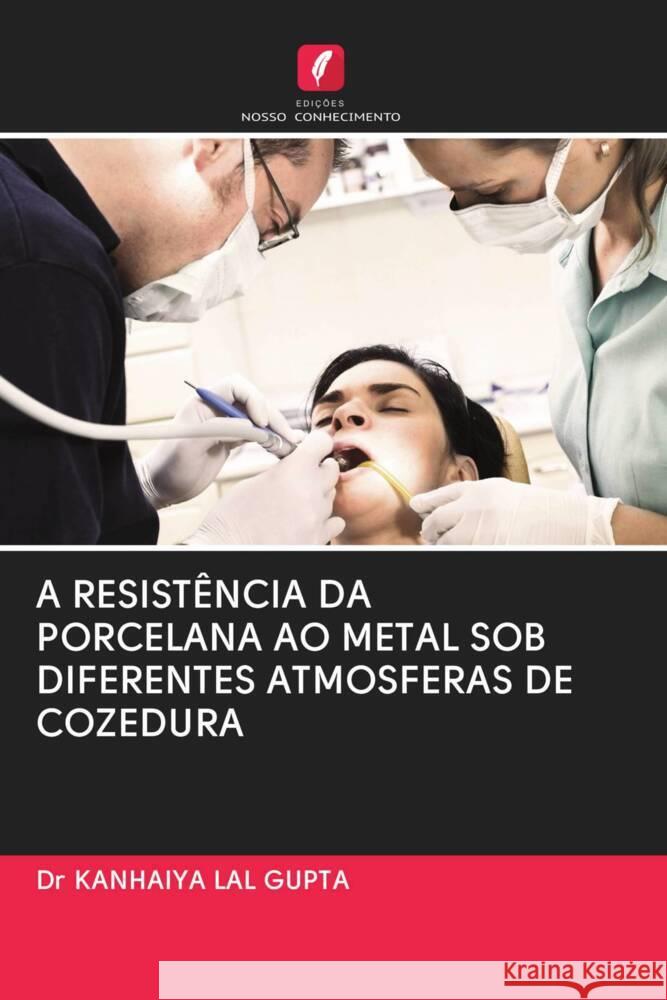 A RESISTÊNCIA DA PORCELANA AO METAL SOB DIFERENTES ATMOSFERAS DE COZEDURA LAL GUPTA, Dr KANHAIYA 9786202902687