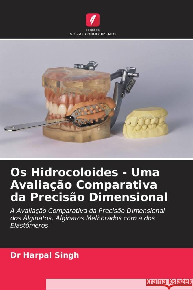 Os Hidrocoloides - Uma Avaliação Comparativa da Precisão Dimensional Singh, Dr Harpal 9786202905435