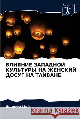 ВЛИЯНИЕ ЗАПАДНОЙ КУЛЬТУРЫ НА ЖЕН Луцетта Цай 9786202914024 Sciencia Scripts