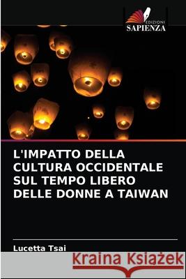 L'Impatto Della Cultura Occidentale Sul Tempo Libero Delle Donne a Taiwan Lucetta Tsai 9786202914055 Edizioni Sapienza