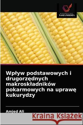 Wplyw podstawowych i drugorzędnych makroskladników pokarmowych na uprawę kukurydzy Amjed Ali 9786202915281 Wydawnictwo Nasza Wiedza