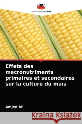 Effets des macronutriments primaires et secondaires sur la culture du maïs Amjed Ali 9786202915328 Editions Notre Savoir
