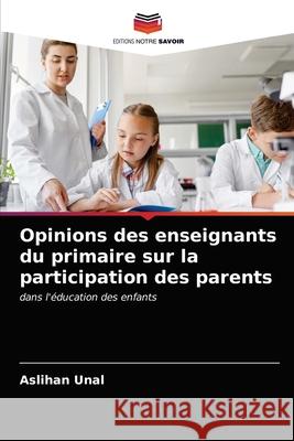 Opinions des enseignants du primaire sur la participation des parents Aslihan Unal 9786202915403 Editions Notre Savoir