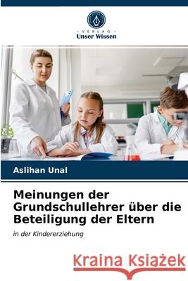 Meinungen der Grundschullehrer über die Beteiligung der Eltern Unal, Aslihan 9786202915410 Verlag Unser Wissen
