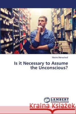 Is it Necessary to Assume the Unconscious? Moshe Menasheof 9786202917179