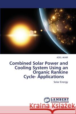 Combined Solar Power and Cooling System Using an Organic Rankine Cycle- Applications AKAIR, ADEL 9786202917285