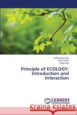 Principle of ECOLOGY: Introduction and Interaction Debnarayan Roy Samir Patra Dipak Das 9786202917407