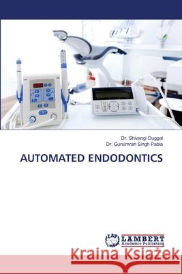 Automated Endodontics Shivangi Duggal Gursimran Singh Pabla 9786202917780 LAP Lambert Academic Publishing