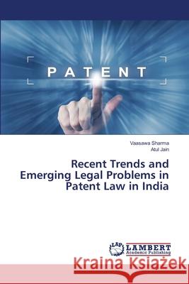 Recent Trends and Emerging Legal Problems in Patent Law in India Vaasawa Sharma, Atul Jain 9786202918428 LAP Lambert Academic Publishing
