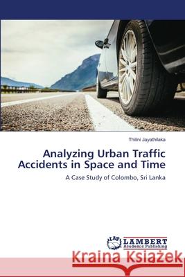 Analyzing Urban Traffic Accidents in Space and Time Thilini Jayathilaka 9786202918596 LAP Lambert Academic Publishing