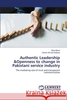 Authentic Leadership &Openness to change in Pakistani service industry Abdul Basit Danish Ahme 9786202918725 LAP Lambert Academic Publishing