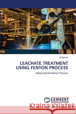 Leachate Treatment Using Fenton Process Srilatha K 9786202918824