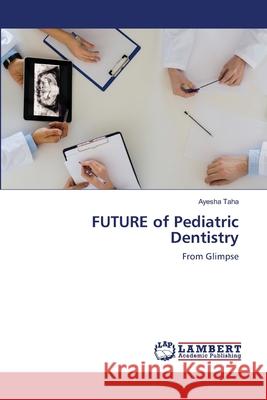 FUTURE of Pediatric Dentistry Ayesha Taha 9786202919234 LAP Lambert Academic Publishing