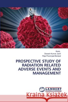 Prospective Study of Radiation Related Adverse Events and Management Rohit  Devesh Kumar Joshi Raja Paramjeet Banipal 9786202919852 LAP Lambert Academic Publishing