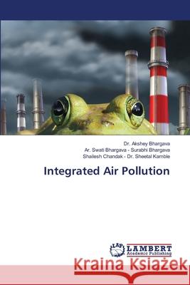 Integrated Air Pollution Bhargava, Dr. Akshey; Surabhi Bhargava, Ar. Swati Bhargava -; Dr. Sheetal Kamble, Shailesh Chandak - 9786202920032