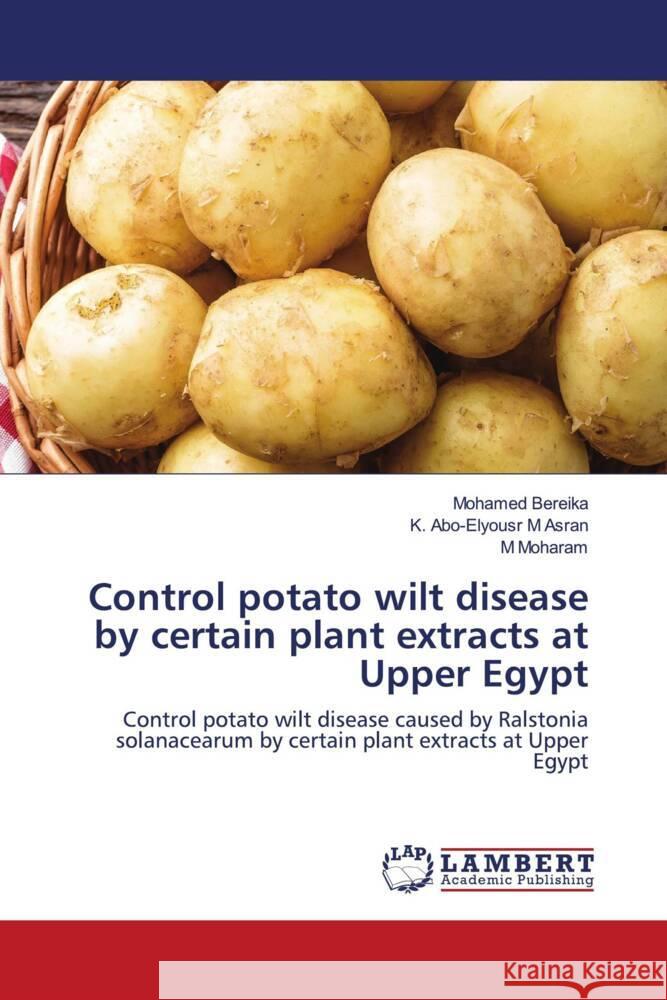 Control potato wilt disease by certain plant extracts at Upper Egypt Bereika, Mohamed, Abo-Elyousr, Kamal, Moharam, M. 9786202920490