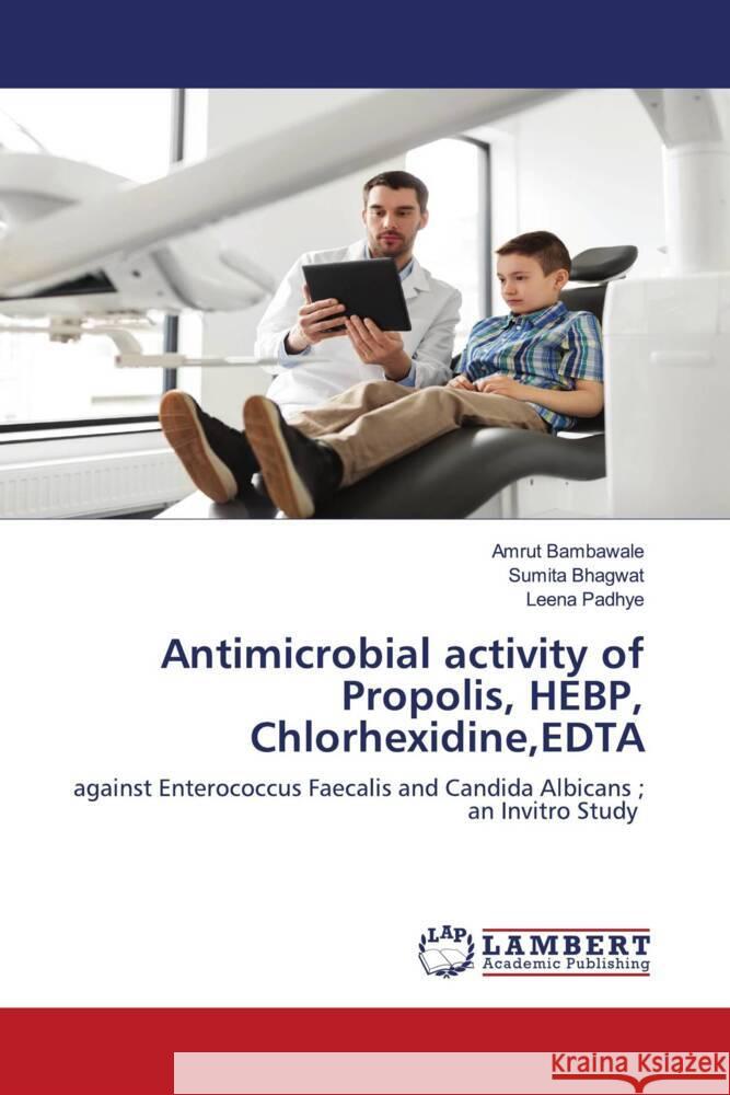 Antimicrobial activity of Propolis, HEBP, Chlorhexidine,EDTA Bambawale, Amrut, Bhagwat, Sumita, Padhye, Leena 9786202922104