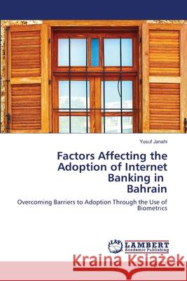 Factors Affecting the Adoption of Internet Banking in Bahrain Yusuf Janahi 9786202922111 LAP Lambert Academic Publishing