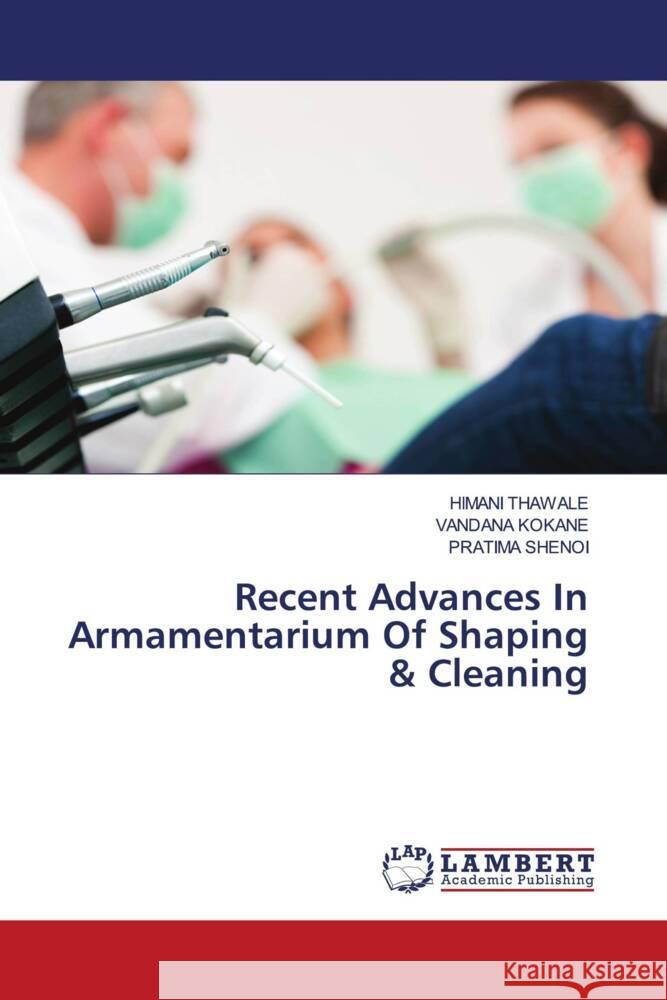 Recent Advances In Armamentarium Of Shaping & Cleaning THAWALE, HIMANI, KOKANE, VANDANA, SHENOI, PRATIMA 9786202922463 LAP Lambert Academic Publishing