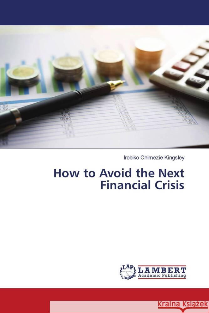 How to Avoid the Next Financial Crisis Kingsley, Irobiko Chimezie 9786202922661 LAP Lambert Academic Publishing