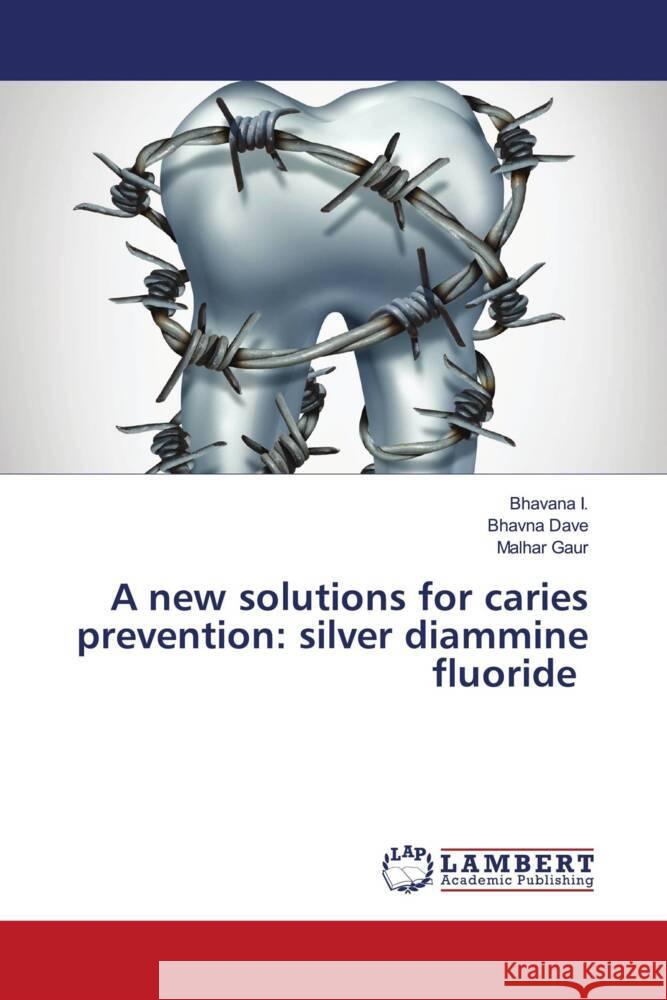 A new solutions for caries prevention: silver diammine fluoride I., Bhavana, Dave, Bhavna, Gaur, Malhar 9786202922920 LAP Lambert Academic Publishing