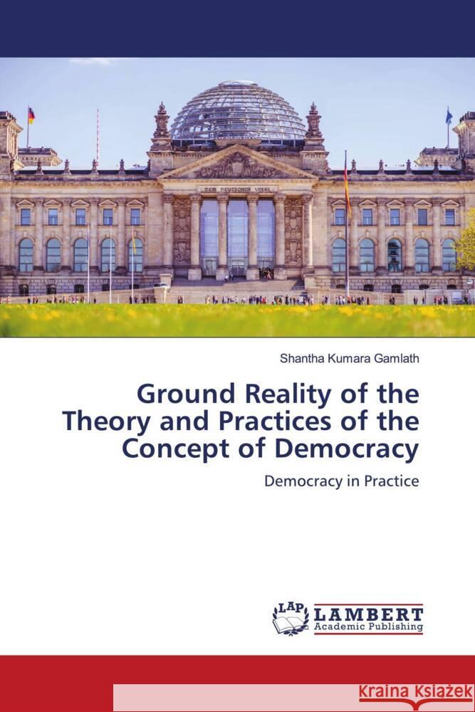 Ground Reality of the Theory and Practices of the Concept of Democracy Gamlath, Shantha Kumara 9786202923385 LAP Lambert Academic Publishing