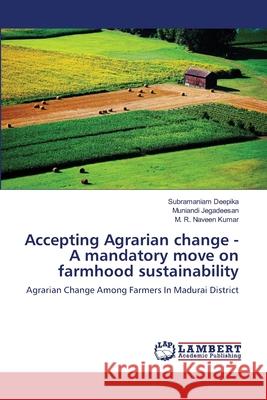 Accepting Agrarian change - A mandatory move on farmhood sustainability Subramaniam Deepika, Muniandi Jegadeesan, M R Naveen Kumar 9786202923927 LAP Lambert Academic Publishing