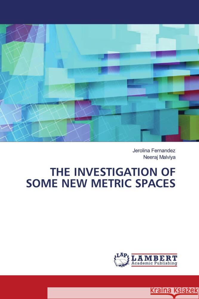 THE INVESTIGATION OF SOME NEW METRIC SPACES Fernandez, Jerolina, Malviya, Neeraj 9786202924290