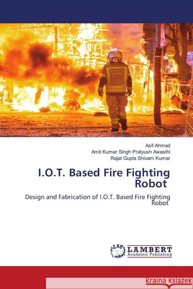 I.O.T. Based Fire Fighting Robot Ahmad, Asif, Pratyush Awasthi, Amit Kumar Singh, Shivam Kumar, Rajat Gupta 9786202924313