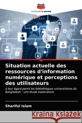 Situation actuelle des ressources d'information numérique et perceptions des utilisateurs Shariful Islam 9786202924382