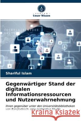 Gegenwärtiger Stand der digitalen Informationsressourcen und Nutzerwahrnehmung Shariful Islam 9786202924399