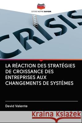 La Réaction Des Stratégies de Croissance Des Entreprises Aux Changements de Systèmes David Valente 9786202939065 Editions Notre Savoir