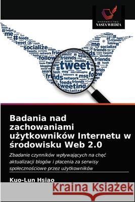 Badania nad zachowaniami użytkowników Internetu w środowisku Web 2.0 Hsiao, Kuo-Lun 9786202942829 Wydawnictwo Nasza Wiedza