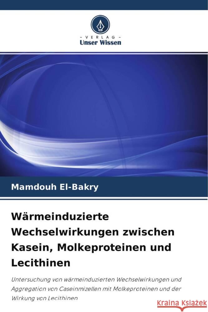 Wärmeinduzierte Wechselwirkungen zwischen Kasein, Molkeproteinen und Lecithinen El-Bakry, Mamdouh 9786202944038