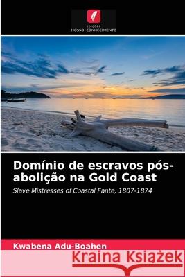 Domínio de escravos pós-abolição na Gold Coast Adu-Boahen, Kwabena 9786202944984